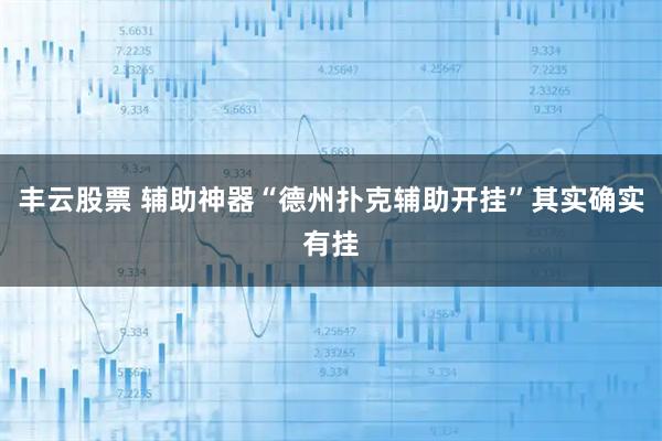 丰云股票 辅助神器“德州扑克辅助开挂”其实确实有挂